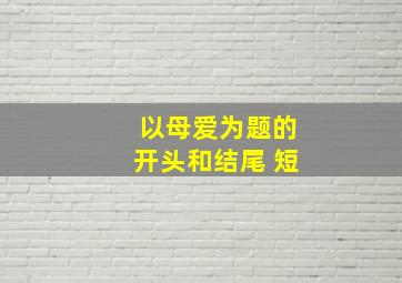 以母爱为题的开头和结尾 短